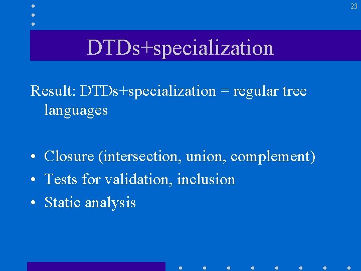 23 DTDs+specialization Result: DTDs+specialization = regular tree languages • Closure (intersection, union, complement) •