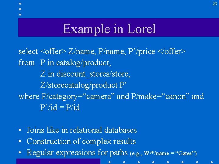 28 Example in Lorel select <offer> Z/name, P’/price </offer> from P in catalog/product, Z