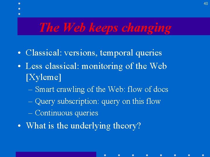 40 The Web keeps changing • Classical: versions, temporal queries • Less classical: monitoring