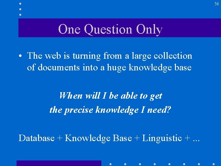 56 One Question Only • The web is turning from a large collection of
