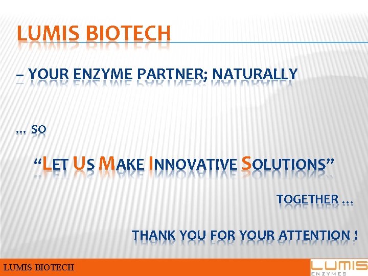 LUMIS BIOTECH – YOUR ENZYME PARTNER; NATURALLY … SO “LET US MAKE INNOVATIVE SOLUTIONS” LUMIS BIOTECH – YOUR ENZYME PARTNER; NATURALLY … SO “LET US MAKE INNOVATIVE SOLUTIONS”