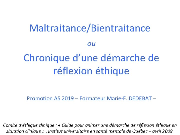 Maltraitance/Bientraitance ou Chronique d’une démarche de réflexion éthique Promotion AS 2019 – Formateur Marie-F.