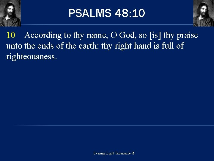 PSALMS 48: 10 10 According to thy name, O God, so [is] thy praise
