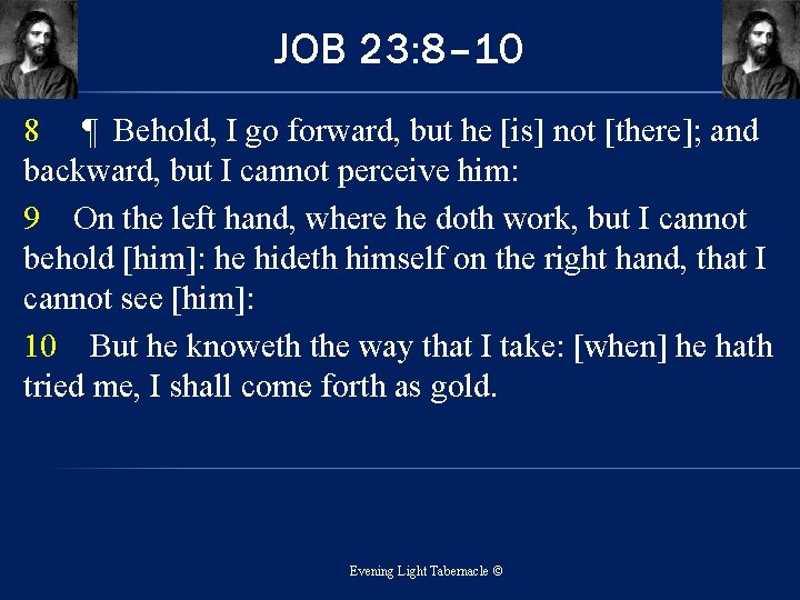 JOB 23: 8– 10 8 ¶ Behold, I go forward, but he [is] not