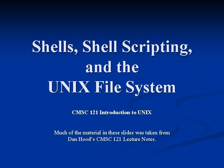 Shells, Shell Scripting, and the UNIX File System CMSC 121 Introduction to UNIX Much