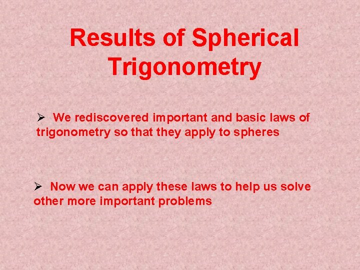 Results of Spherical Trigonometry Ø We rediscovered important and basic laws of trigonometry so