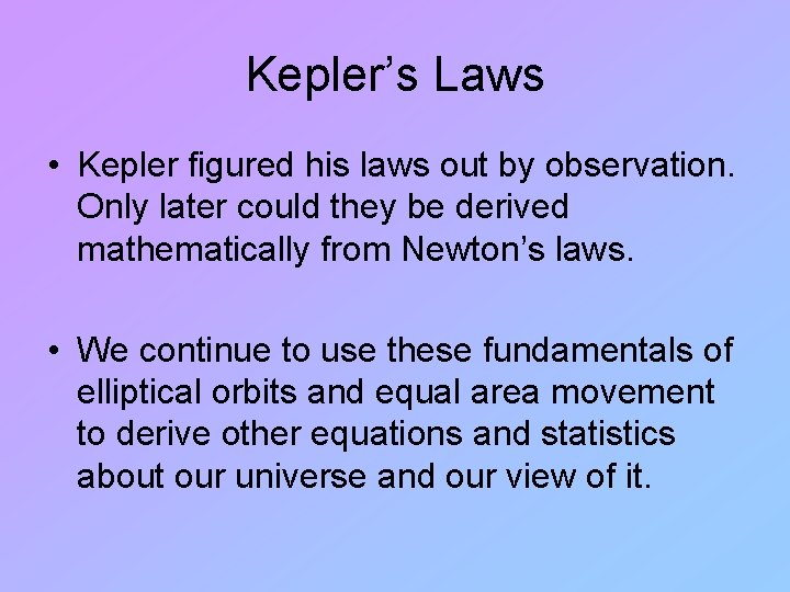 Kepler’s Laws • Kepler figured his laws out by observation. Only later could they