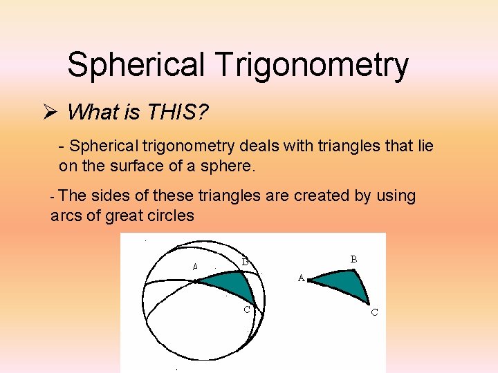 Spherical Trigonometry Ø What is THIS? - Spherical trigonometry deals with triangles that lie