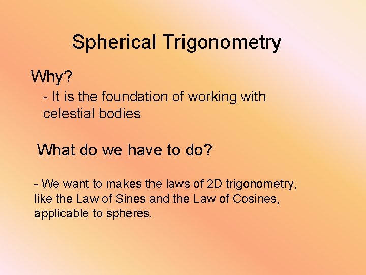 Spherical Trigonometry Why? - It is the foundation of working with celestial bodies What