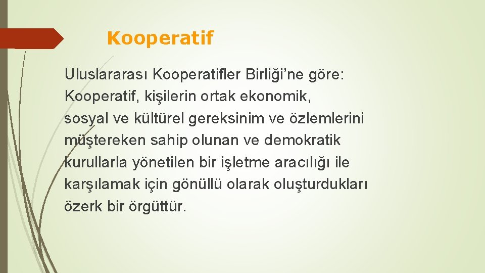 Kooperatif Uluslararası Kooperatifler Birliği’ne göre: Kooperatif, kişilerin ortak ekonomik, sosyal ve kültürel gereksinim ve