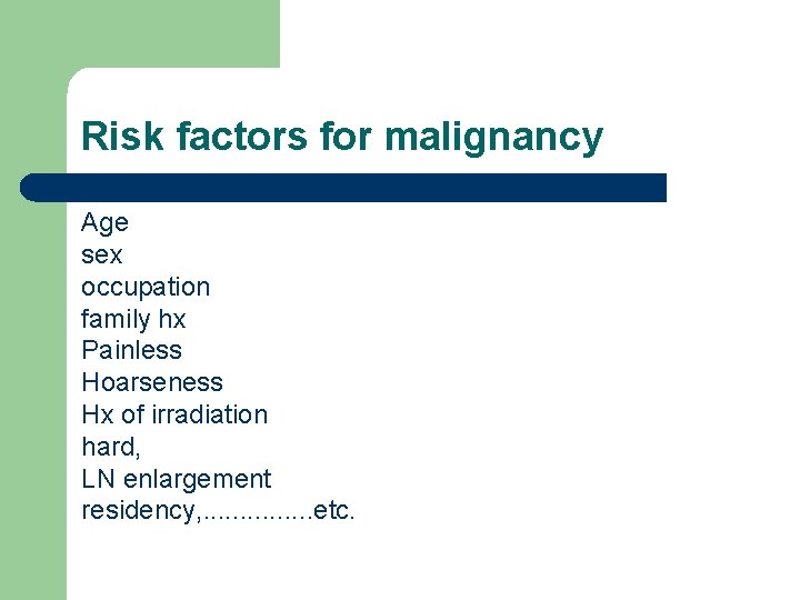 Risk factors for malignancy Age sex occupation family hx Painless Hoarseness Hx of irradiation Risk factors for malignancy Age sex occupation family hx Painless Hoarseness Hx of irradiation