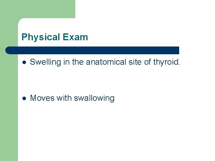 Physical Exam l Swelling in the anatomical site of thyroid. l Moves with swallowing