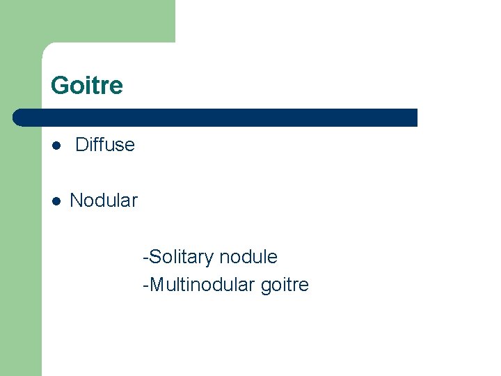 Goitre l Diffuse l Nodular -Solitary nodule -Multinodular goitre Goitre l Diffuse l Nodular -Solitary nodule -Multinodular goitre