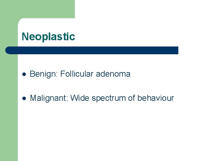 Neoplastic l Benign: Follicular adenoma l Malignant: Wide spectrum of behaviour Neoplastic l Benign: Follicular adenoma l Malignant: Wide spectrum of behaviour