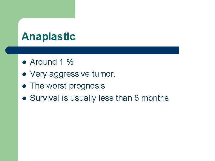 Anaplastic l l Around 1 % Very aggressive tumor. The worst prognosis Survival is Anaplastic l l Around 1 % Very aggressive tumor. The worst prognosis Survival is