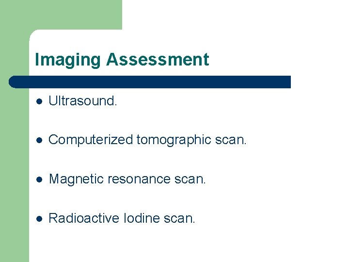 Imaging Assessment l Ultrasound. l Computerized tomographic scan. l Magnetic resonance scan. l Radioactive