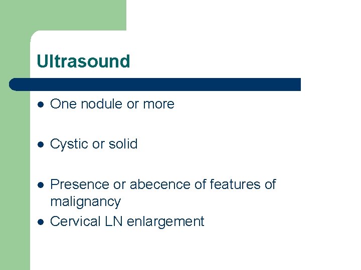 Ultrasound l One nodule or more l Cystic or solid l Presence or abecence Ultrasound l One nodule or more l Cystic or solid l Presence or abecence