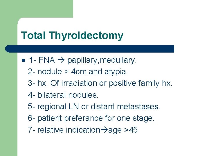 Total Thyroidectomy l 1 - FNA papillary, medullary. 2 - nodule > 4 cm Total Thyroidectomy l 1 - FNA papillary, medullary. 2 - nodule > 4 cm