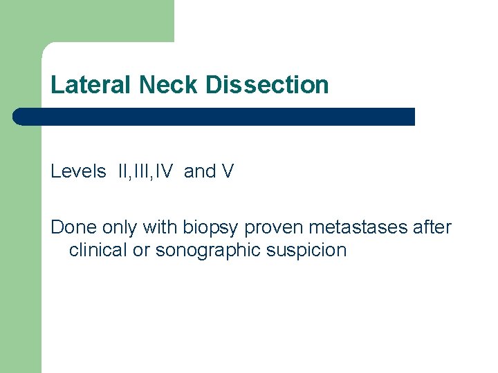 Lateral Neck Dissection Levels II, IV and V Done only with biopsy proven metastases Lateral Neck Dissection Levels II, IV and V Done only with biopsy proven metastases