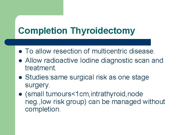 Completion Thyroidectomy l l To allow resection of multicentric disease. Allow radioactive Iodine diagnostic Completion Thyroidectomy l l To allow resection of multicentric disease. Allow radioactive Iodine diagnostic