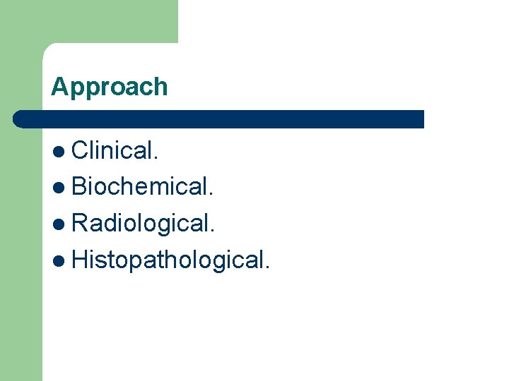 Approach l Clinical. l Biochemical. l Radiological. l Histopathological. 