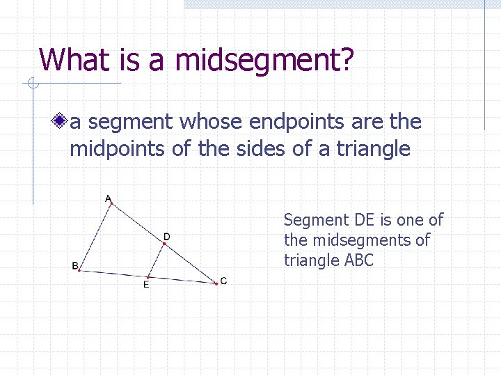 What is a midsegment? a segment whose endpoints are the midpoints of the sides