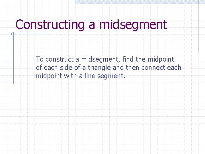 Constructing a midsegment To construct a midsegment, find the midpoint of each side of