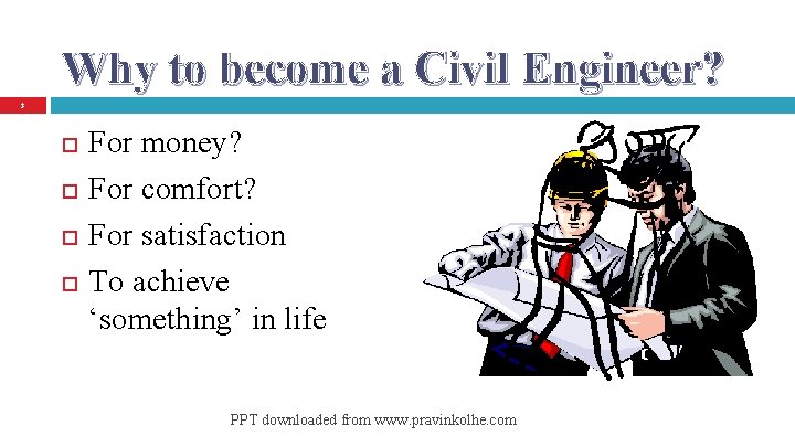Why to become a Civil Engineer? 3 For money? For comfort? For satisfaction To
