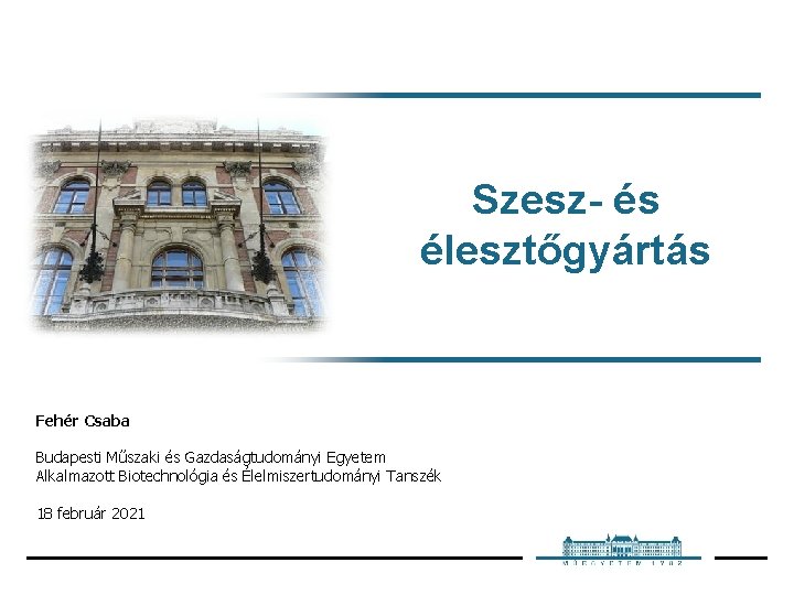 Szesz- és élesztőgyártás Fehér Csaba Budapesti Műszaki és Gazdaságtudományi Egyetem Alkalmazott Biotechnológia és Élelmiszertudományi