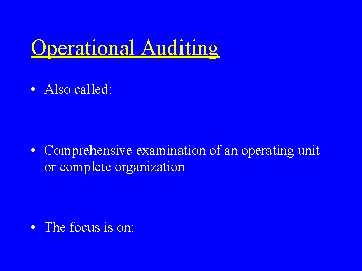 Operational Auditing • Also called: • Comprehensive examination of an operating unit or complete