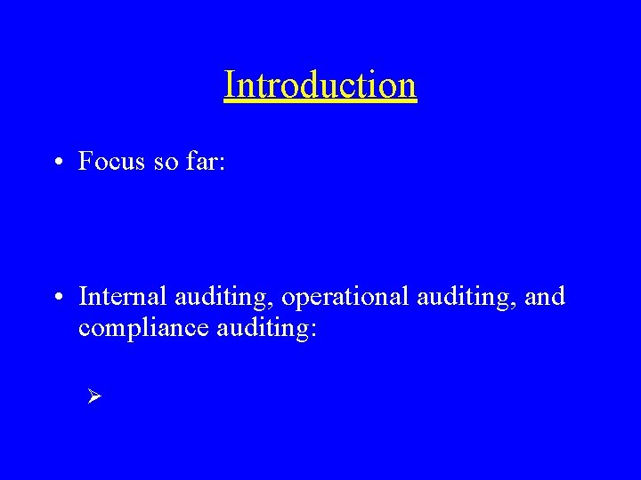 Introduction • Focus so far: • Internal auditing, operational auditing, and compliance auditing: Ø