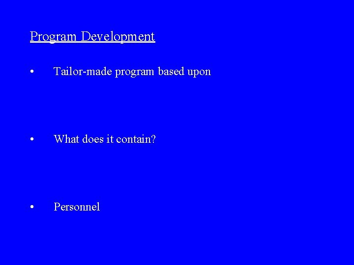 Program Development • Tailor-made program based upon • What does it contain? • Personnel