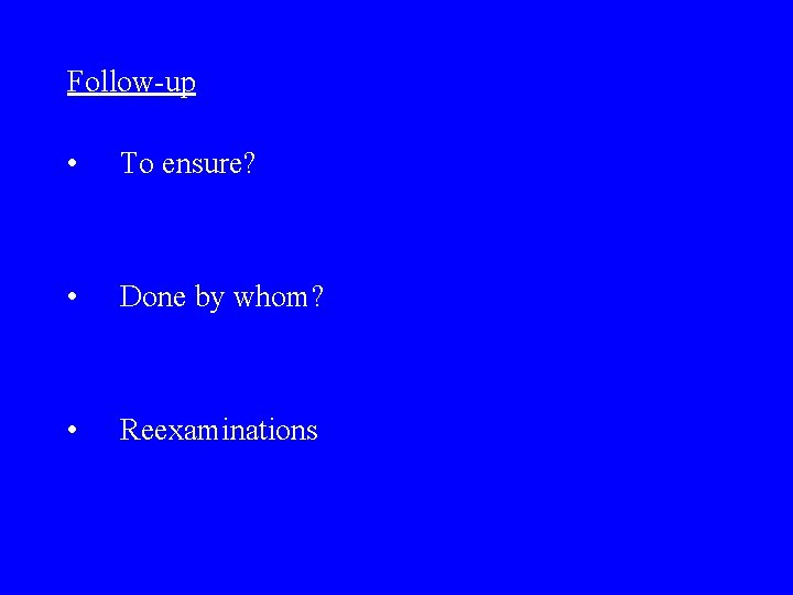 Follow-up • To ensure? • Done by whom? • Reexaminations 