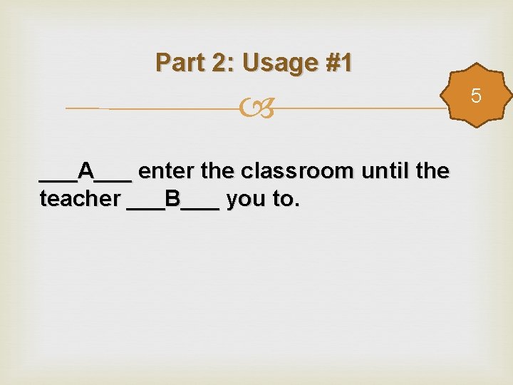 Part 2: Usage #1 ___A___ enter the classroom until the teacher ___B___ you to.