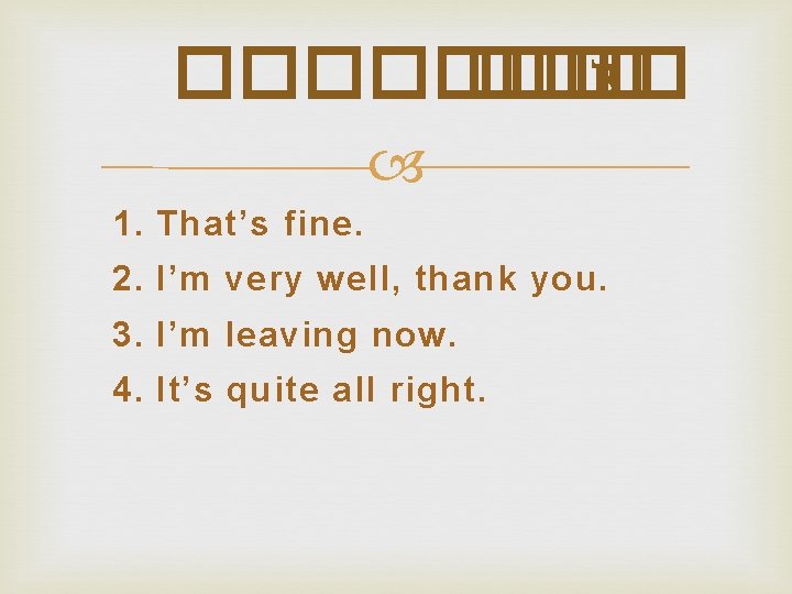 ���� ��� B 1. That’s fine. 2. I’m very well, thank you. 3. I’m