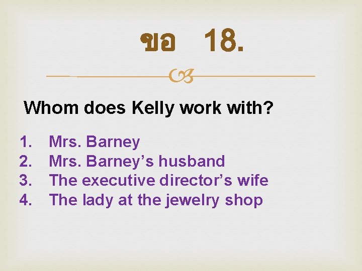 ขอ 18. Whom does Kelly work with? 1. 2. 3. 4. Mrs. Barney’s husband