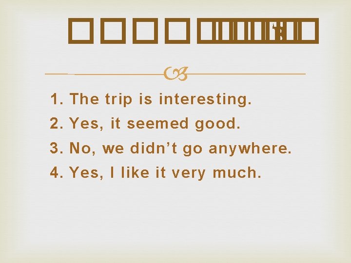 ���� ��� B 1. The trip is interesting. 2. Yes, it seemed good. 3.
