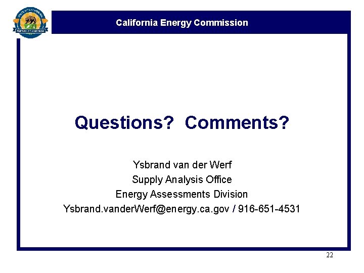 California Energy Commission Questions? Comments? Ysbrand van der Werf Supply Analysis Office Energy Assessments