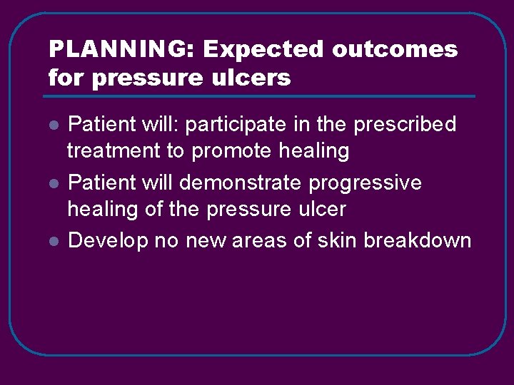 PLANNING: Expected outcomes for pressure ulcers l l l Patient will: participate in the