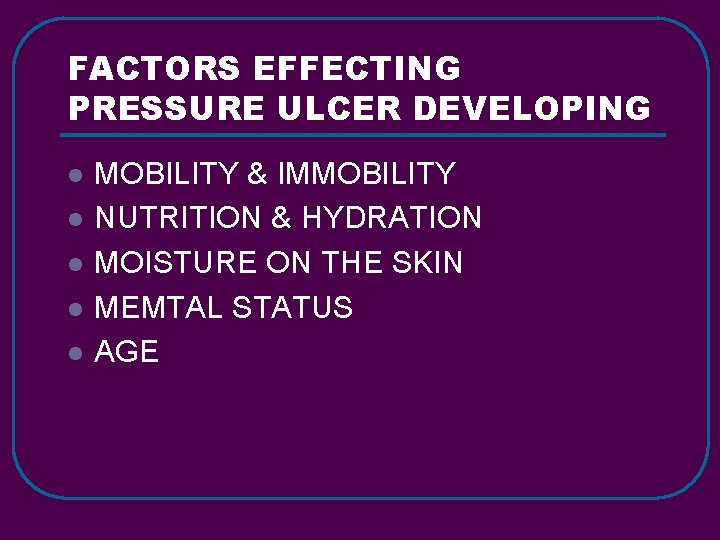 FACTORS EFFECTING PRESSURE ULCER DEVELOPING l l l MOBILITY & IMMOBILITY NUTRITION & HYDRATION