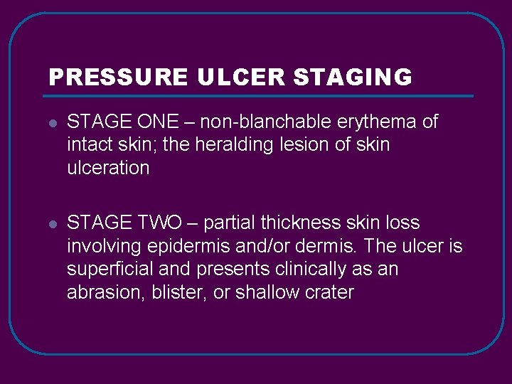 PRESSURE ULCER STAGING l STAGE ONE – non-blanchable erythema of intact skin; the heralding