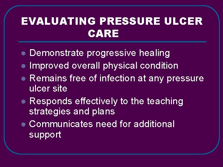 EVALUATING PRESSURE ULCER CARE l l l Demonstrate progressive healing Improved overall physical condition