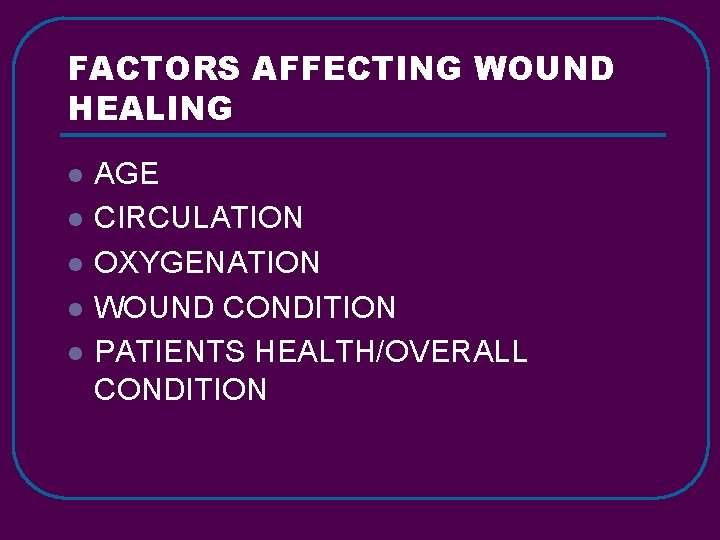 FACTORS AFFECTING WOUND HEALING l l l AGE CIRCULATION OXYGENATION WOUND CONDITION PATIENTS HEALTH/OVERALL