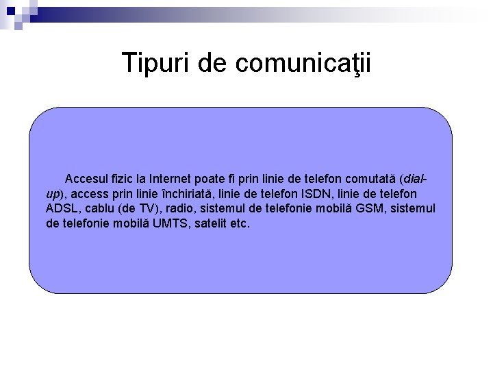 Tipuri de comunicaţii Accesul fizic la Internet poate fi prin linie de telefon comutată