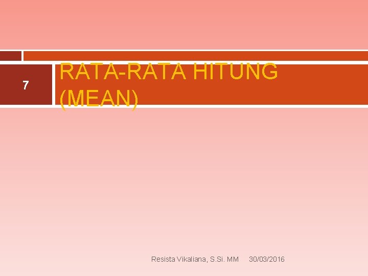 7 RATA-RATA HITUNG (MEAN) Resista Vikaliana, S. Si. MM 30/03/2016 