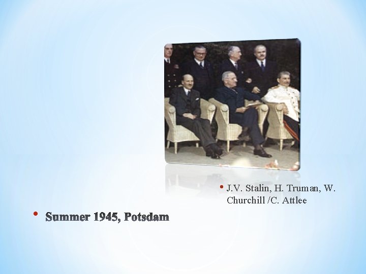  • J. V. Stalin, H. Truman, W. • Churchill /C. Attlee 