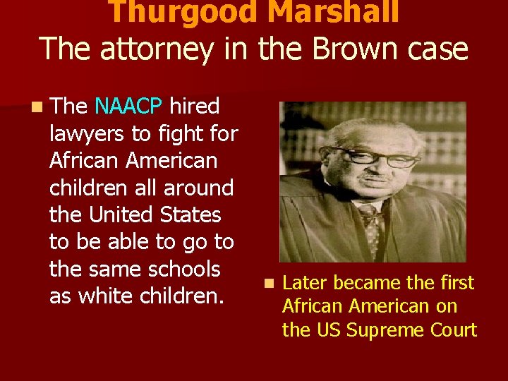 Thurgood Marshall The attorney in the Brown case n The NAACP hired lawyers to