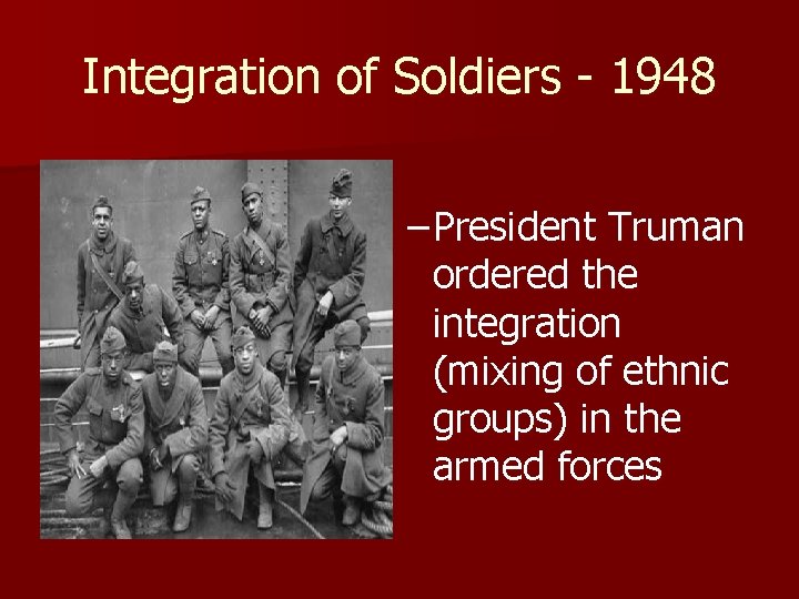 Integration of Soldiers - 1948 – President Truman ordered the integration (mixing of ethnic