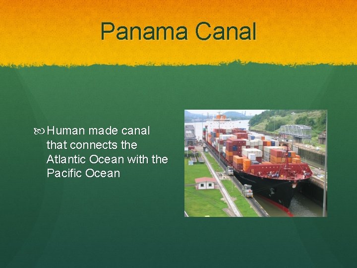 Panama Canal Human made canal that connects the Atlantic Ocean with the Pacific Ocean