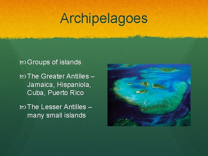 Archipelagoes Groups of islands The Greater Antilles – Jamaica, Hispaniola, Cuba, Puerto Rico The